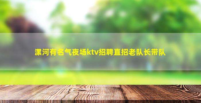 漯河有名气夜场ktv招聘直招老队长带队